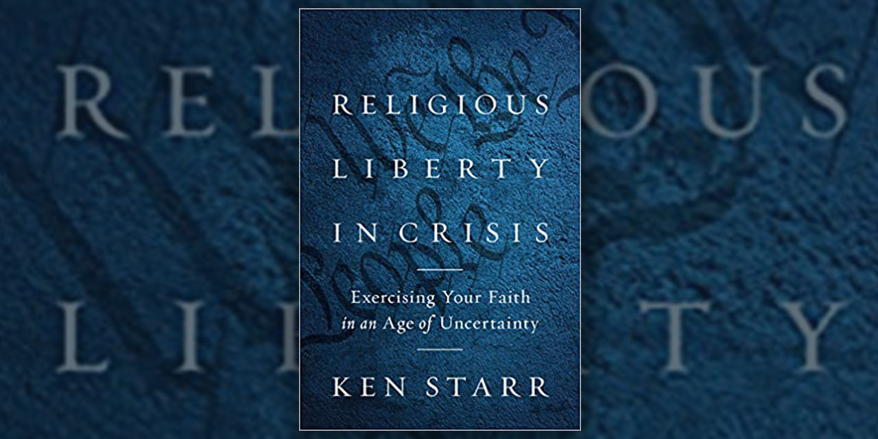 Ken Starr Provides Powerful Framework to Protect Religious Liberty from Government Intrusion